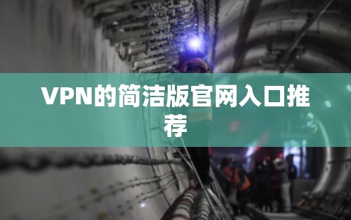 VPN的简洁版官网入口推荐 VPN的简洁版官网入口推荐