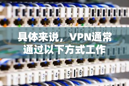 具体来说，VPN通常通过以下方式工作