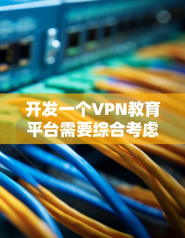 开发一个VPN教育平台需要综合考虑多个因素,包括技术、安全、用户体验以及商业和合规性。以下是一个详细的开发方案 开发一个VPN教育平台需要综合考虑多个因素,包括技术、安全、用户体验以及商业和合规性。以下是一个详细的开发方案