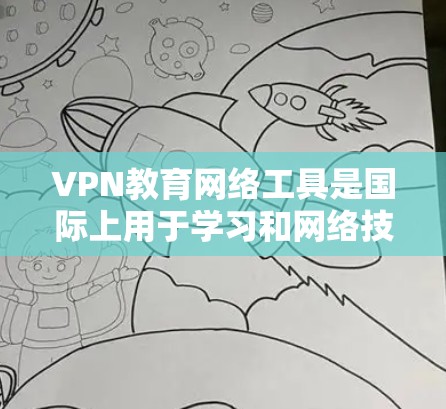 VPN教育网络工具是国际上用于学习和网络技能的重要资源,主要包括以下几种类型 VPN教育网络工具是国际上用于学习和网络技能的重要资源,主要包括以下几种类型