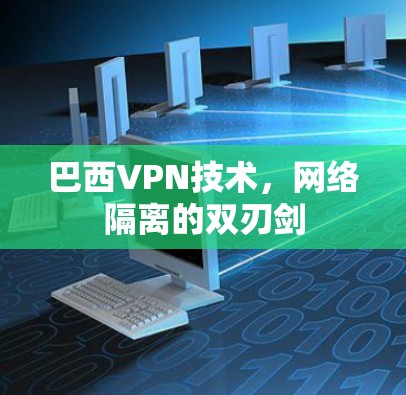 巴西VPN技术,网络隔离的双刃剑 巴西VPN技术,网络隔离的双刃剑