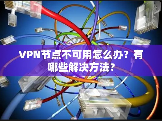 VPN节点不可用怎么办？有哪些解决方法？