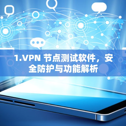 1.VPN 节点测试软件,安全防护与功能解析 1.VPN 节点测试软件,安全防护与功能解析