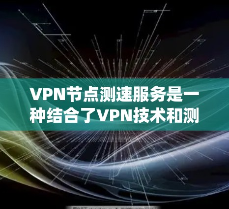 VPN节点测速服务是一种结合了VPN技术和测速工具的系统,通常用于监控和检测网络速度。以下是一些综合考虑的因素 VPN节点测速服务是一种结合了VPN技术和测速工具的系统,通常用于监控和检测网络速度。以下是一些综合考虑的因素