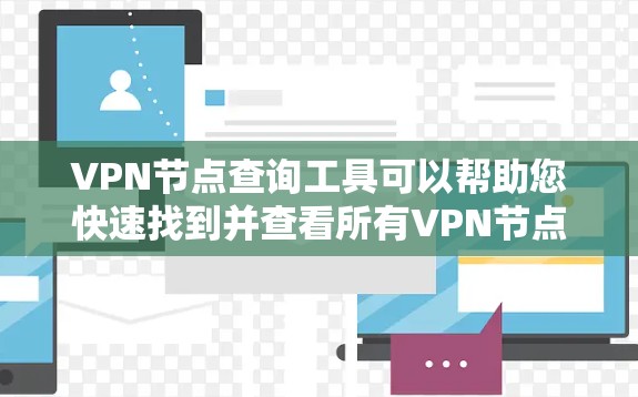 VPN节点查询工具可以帮助您快速找到并查看所有VPN节点的设备信息，包括设备名称、IP地址、端口、设备型号以及相关配置参数。以下是一个详细的VPN节点查询工具结构，帮助您轻松获取设备信息