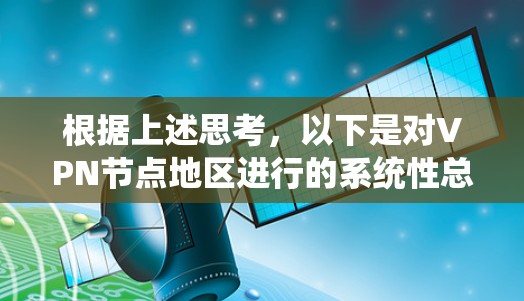 根据上述思考,以下是对VPN节点地区进行的系统性总结 根据上述思考,以下是对VPN节点地区进行的系统性总结