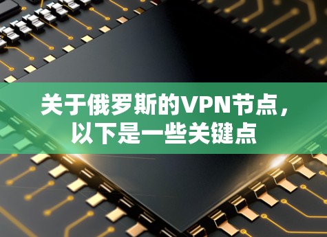关于俄罗斯的VPN节点,以下是一些关键点 关于俄罗斯的VPN节点,以下是一些关键点