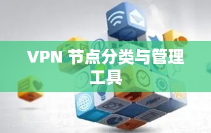 VPN 节点分类与管理工具 VPN 节点分类与管理工具