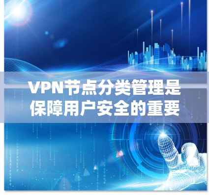 VPN节点分类管理是保障用户安全的重要环节,以下是详细的步骤说明 VPN节点分类管理是保障用户安全的重要环节,以下是详细的步骤说明