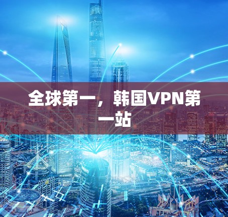 全球第一,韩国VPN第一站 全球第一,韩国VPN第一站
