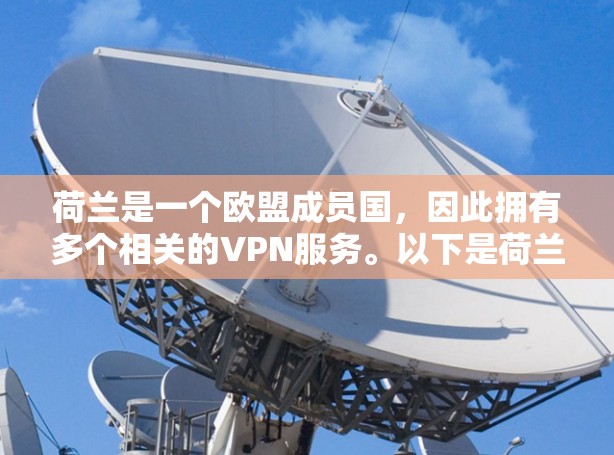 荷兰是一个欧盟成员国,因此拥有多个相关的VPN服务。以下是荷兰的主要VPN服务以及与VPN相关的相关信息 荷兰是一个欧盟成员国,因此拥有多个相关的VPN服务。以下是荷兰的主要VPN服务以及与VPN相关的相关信息