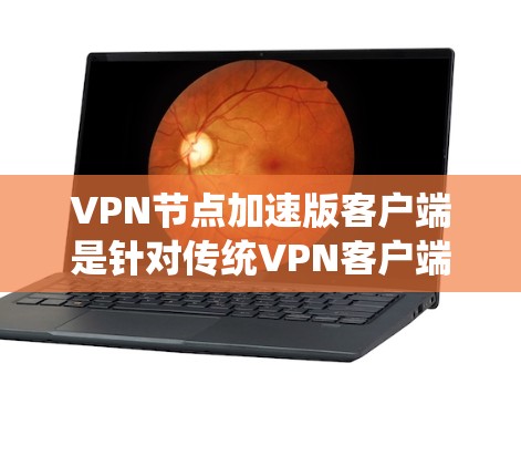 VPN节点加速版客户端是针对传统VPN客户端的优化版本,旨在提升其性能和用户体验。以下是其主要特点和使用方法的总结 VPN节点加速版客户端是针对传统VPN客户端的优化版本,旨在提升其性能和用户体验。以下是其主要特点和使用方法的总结