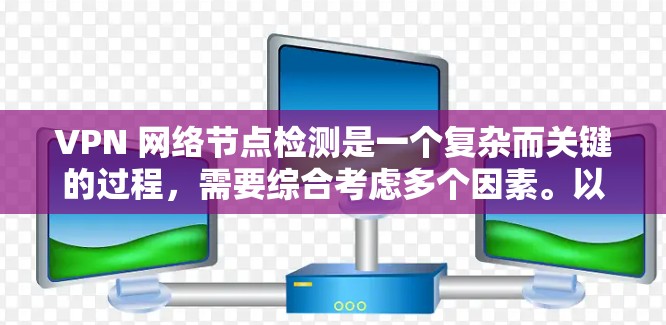 VPN 网络节点检测是一个复杂而关键的过程,需要综合考虑多个因素。以下是一个有条理的步骤指南,帮助你检测和理解 VPN 节点的连接状态 VPN 网络节点检测是一个复杂而关键的过程,需要综合考虑多个因素。以下是一个有条理的步骤指南,帮助你检测和理解 VPN 节点的连接状态