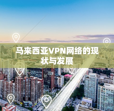 马来西亚VPN网络的现状与发展 马来西亚VPN网络的现状与发展