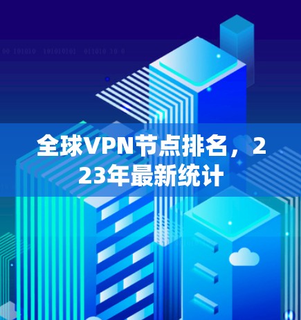 全球VPN节点排名,223年最新统计 全球VPN节点排名,223年最新统计