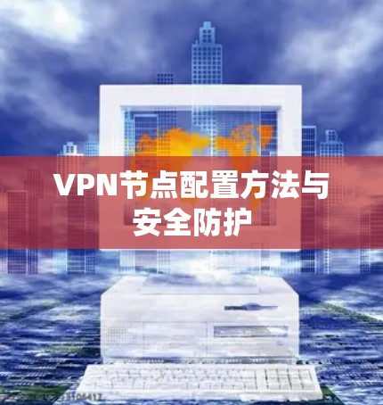 VPN节点配置方法与安全防护 VPN节点配置方法与安全防护