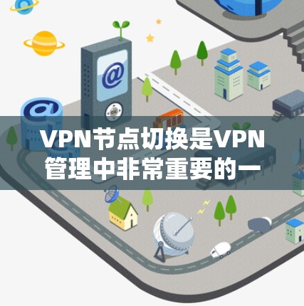 VPN节点切换是VPN管理中非常重要的一个步骤，它确保了VPN的稳定性、安全性以及设备的可靠连接。以下是一些常见的VPN节点切换教程，可以帮助您轻松完成节点切换