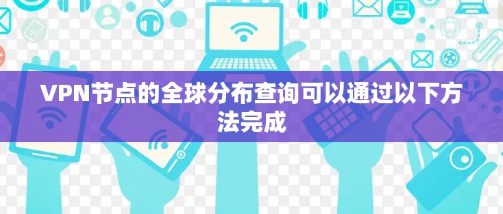 VPN节点的全球分布查询可以通过以下方法完成 VPN节点的全球分布查询可以通过以下方法完成