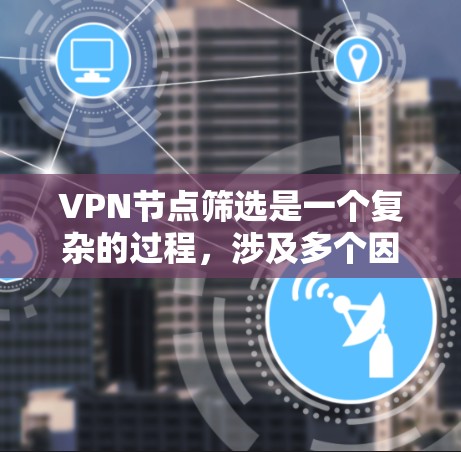 VPN节点筛选是一个复杂的过程，涉及多个因素的综合考量。以下是逐步的VPN节点筛选方法