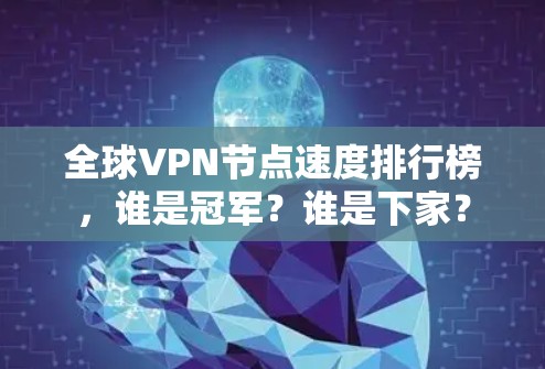 全球VPN节点速度排行榜,谁是冠军?谁是下家? 全球VPN节点速度排行榜,谁是冠军?谁是下家?