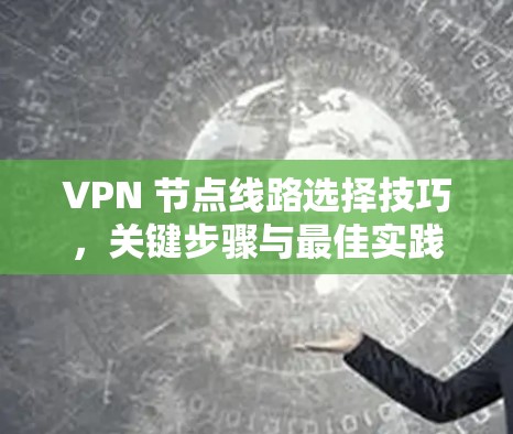 VPN 节点线路选择技巧,关键步骤与最佳实践 VPN 节点线路选择技巧,关键步骤与最佳实践