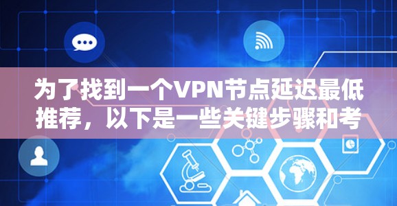 为了找到一个VPN节点延迟最低推荐，以下是一些关键步骤和考虑因素