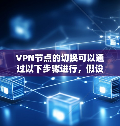 VPN节点的切换可以通过以下步骤进行,假设使用虚拟网关、虚拟VPN或命令行工具 VPN节点的切换可以通过以下步骤进行,假设使用虚拟网关、虚拟VPN或命令行工具