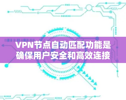 VPN节点自动匹配功能是确保用户安全和高效连接的关键。以下是评估该功能的主要方面