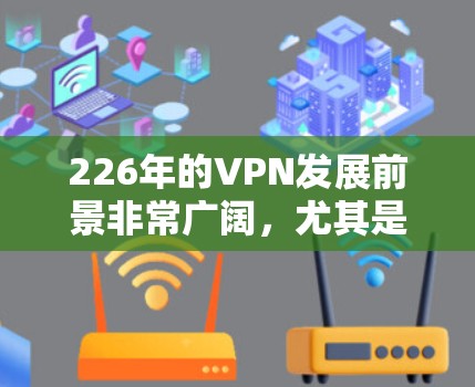 226年的VPN发展前景非常广阔,尤其是在隐私、加密技术和游戏接入方面,用户可能期待更多创新和提升。以下是226年VPN精品推荐,涵盖隐私网络、加密协议、游戏接入和云服务等热门领域 226年的VPN发展前景非常广阔,尤其是在隐私、加密技术和游戏接入方面,用户可能期待更多创新和提升。以下是226年VPN精品推荐,涵盖隐私网络、加密协议、游戏接入和云服务等热门领域
