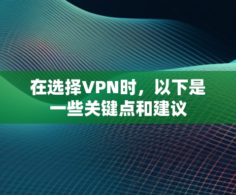 在选择VPN时，以下是一些关键点和建议