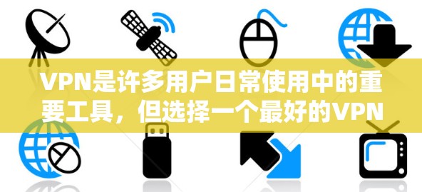 VPN是许多用户日常使用中的重要工具,但选择一个最好的VPN可能因人而异。以下是一些VPN的精选版评测,供你参考 VPN是许多用户日常使用中的重要工具,但选择一个最好的VPN可能因人而异。以下是一些VPN的精选版评测,供你参考