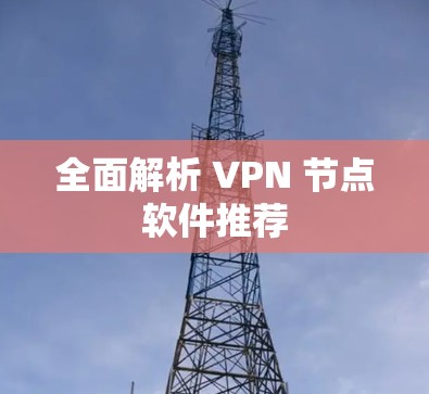 全面解析 VPN 节点软件推荐