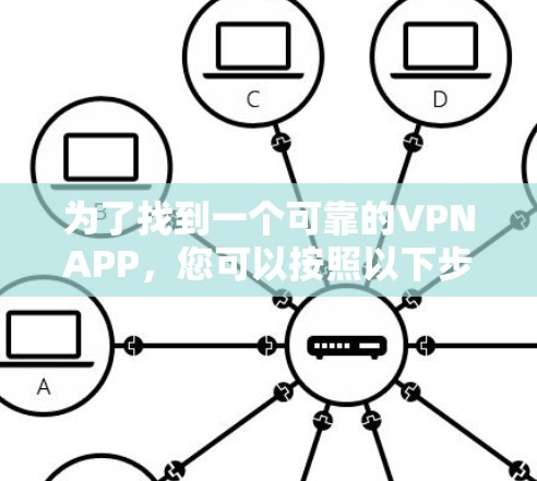 为了找到一个可靠的VPNAPP,您可以按照以下步骤进行选择和评估 为了找到一个可靠的VPNAPP,您可以按照以下步骤进行选择和评估