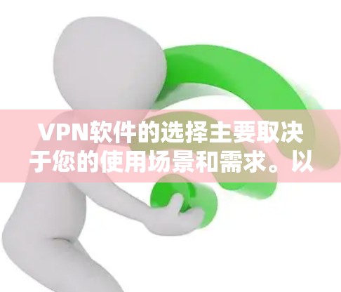 VPN软件的选择主要取决于您的使用场景和需求。以下是基于上述分析的建议