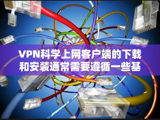 VPN科学上网客户端的下载和安装通常需要遵循一些基本的步骤和安全指导，以确保使用的安全性。以下是一些常见的步骤和注意事项