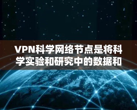VPN科学网络节点是将科学实验和研究中的数据和信息通过VPN传输到实验室或研究机构，以确保数据的安全性和控制。以下是对 VPN 在科学中的应用和意义的详细分析