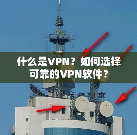 什么是VPN?如何选择可靠的VPN软件? 什么是VPN?如何选择可靠的VPN软件?