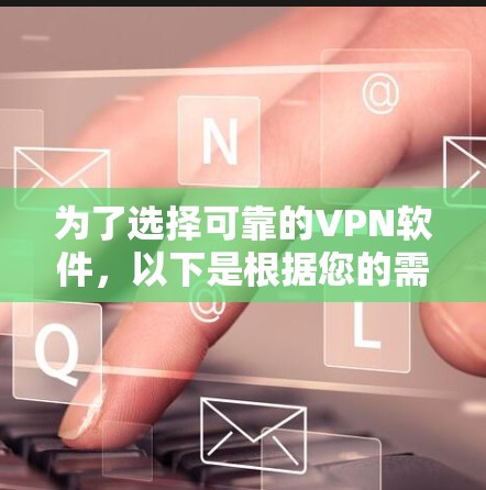 为了选择可靠的VPN软件,以下是根据您的需求和考虑因素进行的推荐和整理 为了选择可靠的VPN软件,以下是根据您的需求和考虑因素进行的推荐和整理