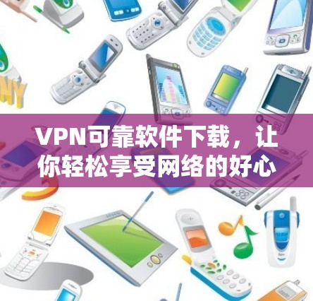 VPN可靠软件下载,让你轻松享受网络的好心情 VPN可靠软件下载,让你轻松享受网络的好心情