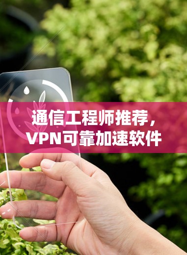 通信工程师推荐,VPN可靠加速软件安装 通信工程师推荐,VPN可靠加速软件安装