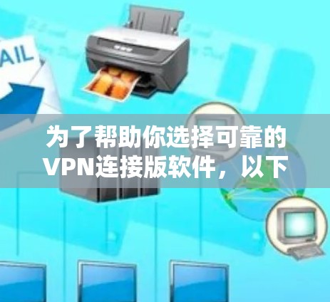 为了帮助你选择可靠的VPN连接版软件,以下是详细的步骤和建议 为了帮助你选择可靠的VPN连接版软件,以下是详细的步骤和建议