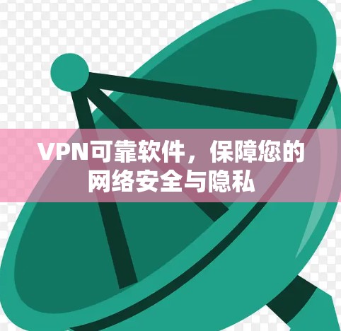 VPN可靠软件,保障您的网络安全与隐私 VPN可靠软件,保障您的网络安全与隐私