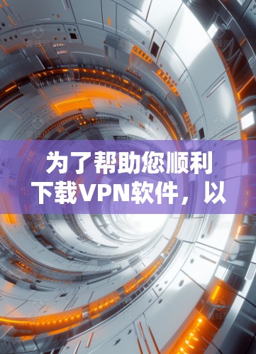 为了帮助您顺利下载VPN软件,以下是一个详细的步骤指南 为了帮助您顺利下载VPN软件,以下是一个详细的步骤指南