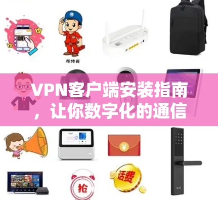 VPN客户端安装指南,让你数字化的通信更安全可靠 VPN客户端安装指南,让你数字化的通信更安全可靠