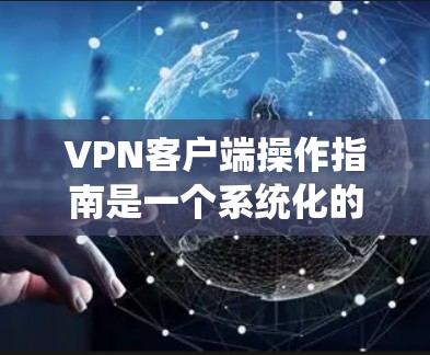 VPN客户端操作指南是一个系统化的过程,帮助用户安全地访问互联网。以下是一个详细的学习指南,帮助您顺利完成VPN客户端的使用和设置 VPN客户端操作指南是一个系统化的过程,帮助用户安全地访问互联网。以下是一个详细的学习指南,帮助您顺利完成VPN客户端的使用和设置