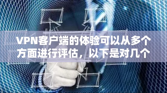 VPN客户端的体验可以从多个方面进行评估,以下是对几个主要方面的总结和分析 VPN客户端的体验可以从多个方面进行评估,以下是对几个主要方面的总结和分析