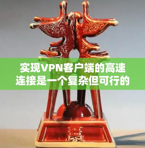 实现VPN客户端的高速连接是一个复杂但可行的过程，以下是一步步的指南
