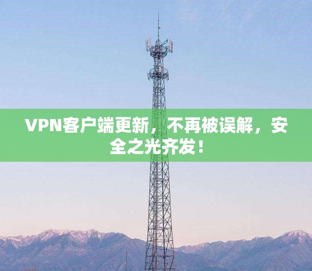 VPN客户端更新，不再被误解，安全之光齐发！