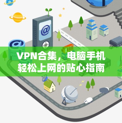VPN合集,电脑手机轻松上网的贴心指南 VPN合集,电脑手机轻松上网的贴心指南