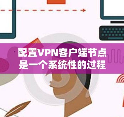 配置VPN客户端节点是一个系统性的过程,涵盖了服务器、客户端和后端服务的各个部分。以下是一个详细且结构化的配置指南,帮助您逐步完成配置 配置VPN客户端节点是一个系统性的过程,涵盖了服务器、客户端和后端服务的各个部分。以下是一个详细且结构化的配置指南,帮助您逐步完成配置